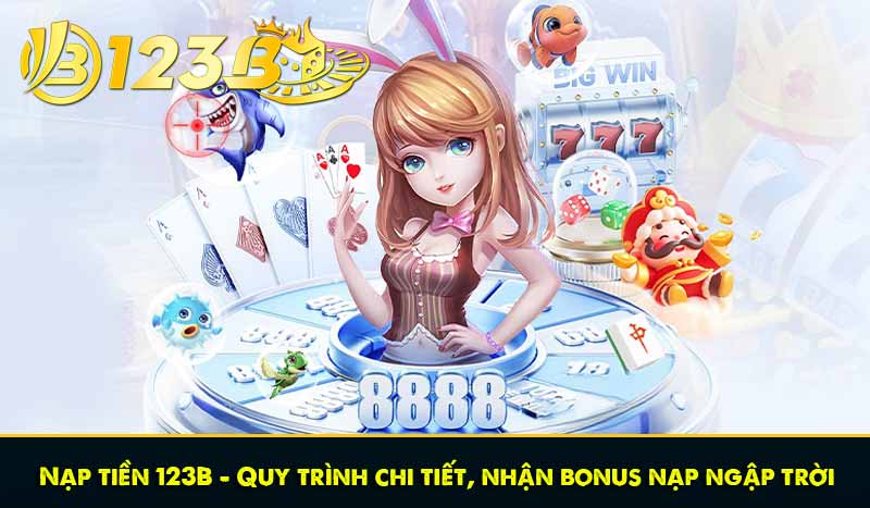 Nạp tiền 123B - Quy trình chi tiết, nhận bonus nạp ngập trời