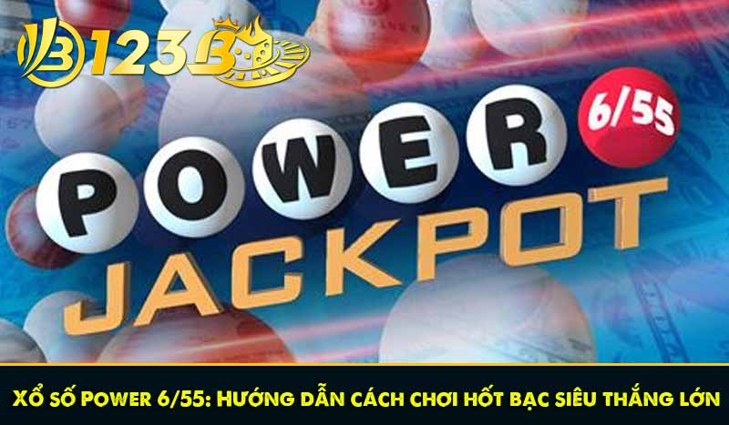 Xổ số Power 6/55: Hướng dẫn cách chơi hốt bạc siêu thắng lớn